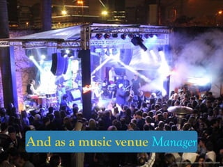 https://www.ﬂickr.com/photos/15830714@N08/9412356838/
And as a music venue Manager
 