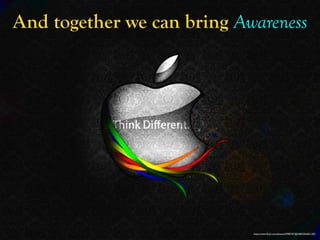 https://www.ﬂickr.com/photos/25987597@N08/3064501187/
And together we can bring Awareness
 