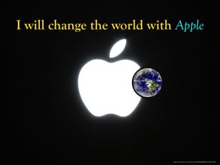 https://www.ﬂickr.com/photos/76382602@N00/2178472262/
https://www.ﬂickr.com/photos/24662369@N07/6335669459/
I will change the world with Apple
 