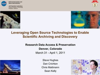 Leveraging Open Source Technologies to Enable Scientific Archiving and Discovery Research Data Access & Preservation Denver, Colorado March 31 - April 1, 2011 Steve Hughes Dan Crichton Chris Mattmann Sean Kelly 