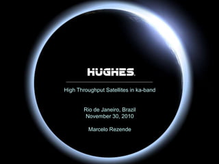 HUGHES PROPRIETARY1 H44283 12/15/2010
High Throughput Satellites in ka-band
Rio de Janeiro, Brazil
November 30, 2010
Marcelo Rezende
 