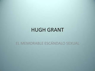 HUGH GRANT
EL MEMORABLE ESCÁNDALO SEXUAL
 
