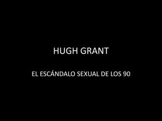 HUGH GRANT
EL ESCÁNDALO SEXUAL DE LOS 90
 