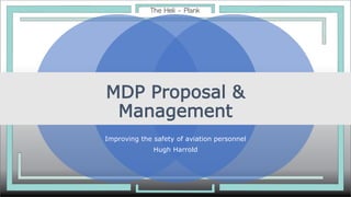 MDP Proposal &
Management
Improving the safety of aviation personnel
Hugh Harrold
 