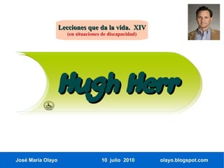 Lecciones que da la vida. XIV
                      (en situaciones de discapacidad)




                   Hugh Herr

José María Olayo                     10 julio 2010       olayo.blogspot.com
 