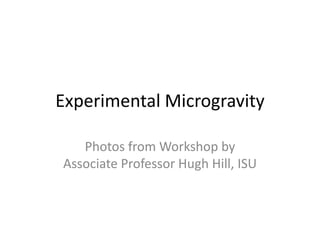 Experimental Microgravity

   Photos from Workshop by
Associate Professor Hugh Hill, ISU
 