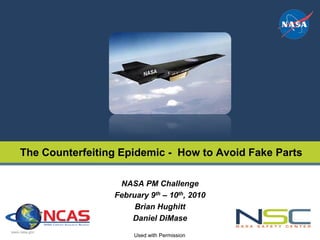 PRESENTATION TITLE
    The Counterfeiting Epidemic - How to Avoid Fake Parts

                      NASA PM Challenge
                     February 9th – 10th, 2010
                          Brian Hughitt
                         Daniel DiMase
www.nasa.gov
                          Used with Permission
 