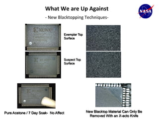 What We are Up Against
                        - New Blacktopping Techniques-


                                   Exemplar Top
                                   Surface




                                   Suspect Top
                                   Surface




Pure Acetone / 7 Day Soak- No Affect              New Blacktop Material Can Only Be
                                                    Removed With an X-acto Knife
 