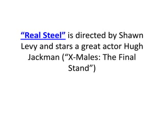 “Real Steel” is directed by Shawn Levy and stars a great actor Hugh Jackman (“X-Males: The Final Stand”)