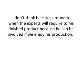  I don’t think he cares around to when the experts will require to his finished product because he can be involved if we enjoy his production. 