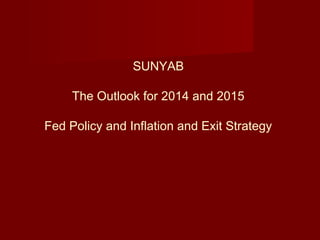 SUNYAB
The Outlook for 2014 and 2015
Fed Policy and Inflation and Exit Strategy
 