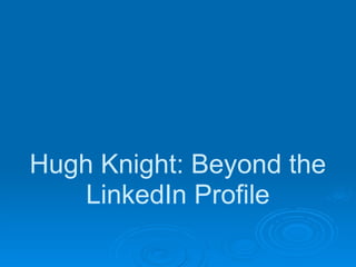 Hugh Knight: Beyond the
    LinkedIn Profile
 