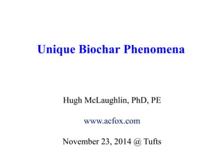 Unique Biochar Phenomena 
Hugh McLaughlin, PhD, PE 
www.acfox.com 
November 23, 2014 @ Tufts 
 