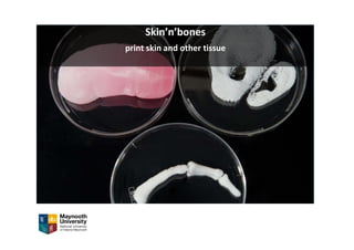 Skin’n’bones
print skin and other tissue
 
