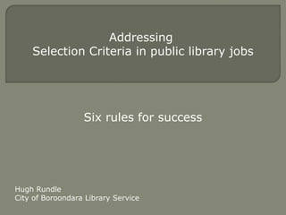 Addressing
Selection Criteria in public library jobs
Six rules for success
Hugh Rundle
City of Boroondara Library Service
 