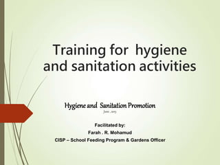 Training for hygiene
and sanitation activities
Hygieneand SanitationPromotion
June , 2015
Facilitated by:
Farah . R. Mohamud
CISP – School Feeding Program & Gardens Officer
 