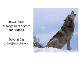 Howl: Table Management Service for Hadoop Devaraj Das (ddas@apache.org) 