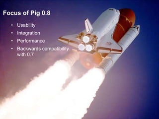 Focus of Pig 0.8UsabilityIntegrationPerformanceBackwards compatibility with 0.7