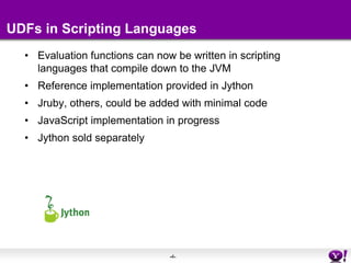 UDFs in Scripting LanguagesEvaluation functions can now be written in scripting languages that compile down to the JVMReference implementation provided in JythonJruby, others, could be added with minimal codeJavaScript implementation in progressJython sold separately