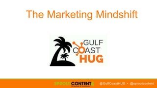 @GulfCoastHUG • @sproutcontent
The Marketing Mindshift
 