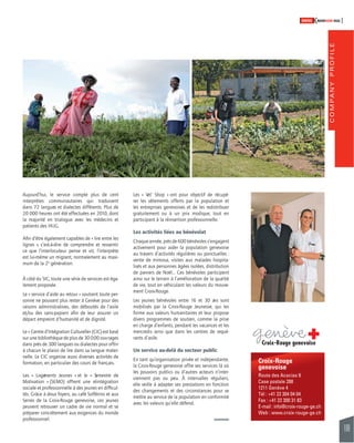 COMPANY PROFILE 
109 
SWISSKNOWHOW HUG 
Croix-Rouge 
genevoise 
Route des Acacias 9 
Case postale 288 
1211 Genève 4 
Tél : +41 22 304 04 04 
Fax : +41 22 300 31 83 
E-mail : info@croix-rouge-ge.ch 
Web : www.croix-rouge-ge.ch 
Aujourd’hui, le service compte plus de cent 
interprètes communautaires qui traduisent 
dans 72 langues et dialectes différents. Plus de 
20 000 heures ont été effectuées en 2010, dont 
la majorité en trialogue avec les médecins et 
patients des HUG. 
Afi n d’être également capables de « lire entre les 
lignes », c’est-à-dire de comprendre et ressentir 
ce que l’interlocuteur pense et vit, l’interprète 
est lui-même un migrant, normalement au maxi-mum 
de la 2e génération. 
À côté du SIC, toute une série de services est éga-lement 
proposée. 
Le « service d’aide au retour » soutient toute per-sonne 
ne pouvant plus rester à Genève pour des 
raisons administratives, des déboutés de l’asile 
et/ou des sans-papiers afi n de leur assurer un 
départ empreint d’humanité et de dignité. 
Le « Centre d’Intégration Culturelle» (CIC) est basé 
sur une bibliothèque de plus de 30 000 ouvrages 
dans près de 300 langues ou dialectes pour offrir 
à chacun le plaisir de lire dans sa langue mater-nelle. 
Le CIC organise aussi diverses activités de 
formation, en particulier des cours de français. 
Les « Logements Jeunes » et le « Semestre de 
Motivation » (SEMO) offrent une réintégration 
sociale et professionnelle à des jeunes en diffi cul-tés. 
Grâce à deux foyers, au café Solférino et aux 
Serres de la Croix-Rouge genevoise, ces jeunes 
peuvent retrouver un cadre de vie normal et se 
préparer concrètement aux exigences du monde 
professionnel. 
Les « Vet’ Shop » ont pour objectif de récupé-rer 
les vêtements offerts par la population et 
les entreprises genevoises et de les redistribuer 
gratuitement ou à un prix modique, tout en 
parti cipant à la réinsertion professionnelle. 
Les activités liées au bénévolat 
Chaque année, près de 600 bénévoles s’engagent 
activement pour aider la population genevoise 
au travers d’activités régulières ou ponctuelles : 
vente de mimosa, visites aux malades hospita-lisés 
et aux personnes âgées isolées, distribution 
de paniers de Noël… Ces bénévoles participent 
ainsi sur le terrain à l’amélioration de la qualité 
de vie, tout en véhiculant les valeurs du mouve-ment 
Croix-Rouge. 
Les jeunes bénévoles entre 16 et 30 ans sont 
mobilisés par la Croix-Rouge Jeunesse, qui les 
forme aux valeurs humanitaires et leur propose 
divers programmes de soutien, comme la prise 
en charge d’enfants, pendant les vacances et les 
mercredis ainsi que dans les centres de requé-rants 
d’asile. 
Un service au-delà du secteur public 
En tant qu’organisation privée et indépendante, 
la Croix-Rouge genevoise offre ses services là où 
les pouvoirs publics ou d’autres acteurs n’inter-viennent 
pas ou peu. À intervalles réguliers, 
elle veille à adapter ses prestations en fonction 
des changements et des circonstances pour se 
mettre au service de la population en conformité 
avec les valeurs qu’elle défend. 
 