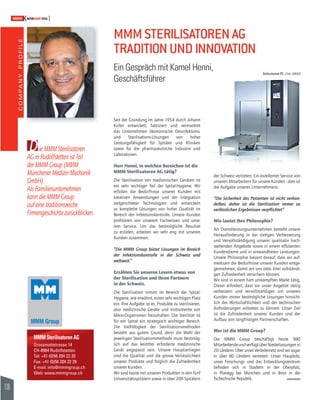 COMPANY PROFILE 
136 
SWISSKNOWHOW HUG 
Selectomat PL. (Foto: MMM) 
D 
MMM Sterilisatoren AG 
Grossmattstrasse 14 
CH-8964 Rudolfstetten 
Tel: +41 (0)56 204 22 20 
Fax: +41 (0)56 204 22 29 
E-mail: info@mmmgroup.ch 
Web: www.mmmgroup.ch 
Seit der Gründung im Jahre 1954 durch Johann 
Koller entwickelt, fabriziert und vermarktet 
das Unternehmen ökonomische Desinfektions-und 
Sterilisations-Lösungen von hoher 
Leistungsfähigkeit für Spitäler und Kliniken 
sowie für die pharmazeutische Industrie und 
Laboratorien. 
Herr Henni, in welchen Bereichen ist die 
MMM Sterilisatoren AG tätig? 
Die Sterilisation von medizinischen Geräten ist 
ein sehr wichtiger Teil der Spital-Hygiene. Wir 
erfüllen die Bedürfnisse unserer Kunden mit 
kreativen Anwendungen und der Integration 
zielgerichteter Technologien und entwickeln 
so komplette Lösungen von hoher Qualität im 
Bereich der Infektionskontrolle. Unsere Kunden 
profi tieren von unserem Fachwissen und unse-rem 
Service. Um das bestmögliche Resultat 
zu erzielen, arbeiten wir sehr eng mit unseren 
Kunden zusammen. 
“Die MMM Group bietet Lösungen im Bereich 
der Infektionskontrolle in der Schweiz und 
weltweit.” 
Erzählen Sie unseren Lesern etwas von 
der Sterilisation und Ihren Partnern 
in der Schweiz. 
Die Sterilisation nimmt im Bereich der Spital- 
Hygiene, wie erwähnt, einen sehr wichtigen Platz 
ein. Ihre Aufgabe ist es, Produkte zu sterilisieren, 
also medizinische Geräte und Instrumente von 
Mikro-Organismen freizuhalten. Die Sterilität ist 
für ein Spital ein strategisch wichtiger Bereich. 
Die Vielfältigkeit der Sterilisationsmethoden 
besteht aus gutem Grund, denn die Wahl der 
jeweiligen Sterilisationsmethode muss bestmög-lich 
auf das keimfrei erforderte medizinische 
Gerät angepasst sein. Unsere Hauptanliegen 
sind die Qualität und die grosse Verlässlichkeit 
unserer Produkte und folglich die Zufriedenheit 
unserer Kunden. 
Wir sind heute mit unseren Produkten in den fünf 
Universitätsspitälern sowie in über 200 Spitälern 
der Schweiz vertreten. Ein exzellenter Service von 
unseren Mitarbeitern für unsere Kunden - dies ist 
die Aufgabe unseres Unternehmens. 
“Die Sicherheit des Patienten ist nicht verhan-delbar, 
daher ist die Sterilisation immer zu 
verlässlichen Ergebnissen verpfl ichtet” 
Wie lautet Ihre Philosophie? 
Als Dienstleistungsunternehmen besteht unsere 
Herausforderung in der stetigen Verbesserung 
und Vervollständigung unserer qualitativ hoch-stehenden 
Angebote sowie in einem effi zienten 
Kundendienst und in einwandfreien Leistungen. 
Unsere Philosophie basiert darauf, dass wir auf-merksam 
die Bedürfnisse unserer Kunden entge-gennehmen, 
damit wir uns stets ihrer vollständi-gen 
Zufriedenheit versichern können. 
Wir sind in einem hart umkämpften Markt tätig. 
Dieser erfordert, dass wir unser Angebot stetig 
verbessern und vervollständigen um unseren 
Kunden immer bestmögliche Lösungen hinsicht-lich 
der Wirtschaftlichkeit und der technischen 
Anforderungen anbieten zu können. Unser Ziel 
ist die Zufriedenheit unserer Kunden und der 
Aufbau von langfristigen Partnerschaften. 
Wer ist die MMM Group? 
Die MMM Group beschäftigt heute 980 
Mitarbeitende und verfügt über Niederlassungen in 
20 Ländern. Über unser Verteilernetz sind wir sogar 
in über 80 Ländern vertreten. Unser Hauptsitz, 
unser Forschungs- und das Entwicklungszentrum 
befi nden sich in Stadlern in der Oberpfalz, 
in Planegg bei München und in Brno in der 
Tschechische Republik. 
ie MMM Sterilisatoren 
AG in Rudolfstetten ist Teil 
der MMM Group (MMM 
Münchener Medizin Mechanik 
GmbH). 
Als Familienunternehmen 
kann die MMM Group 
auf eine traditionsreiche 
Firmengeschichte zurückblicken. 
MMM STERILISATOREN AG 
TRADITION UND INNOVATION 
Ein Gespräch mit Kamel Henni, 
Geschäftsführer 
 
