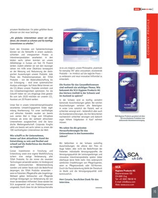 COMPANY PROFILE 
145 
SWISSKNOWHOW HUG 
SCA 
Hygiene Products AG 
Baarerstrasse 133 
CH-6301 Zug 
Tel: +41 (0)41 768 93 10 
E-mail: info@sca.com 
Web: www.sca.com 
ist es uns möglich, unsere Philosophie „essentials 
for everyday life“ aktiv umzusetzen, existierende 
Produkte – im Hinblick auf die tägliche Praxis – 
zu verbessern und neue innovative Hilfsmittel zu 
entwickeln. 
Die Kosten für das Gesundheitswesen 
sind weltweit ein wichtiges Thema. Wie 
bekommt die SCA Hygiene Products AG 
das härtere Umfeld in der Schweiz und 
im Ausland zu spüren? 
In der Schweiz wird es künftig vermehrt 
kantonale Ausschreibungen geben. Bei solchen 
Ausschreibungen verlieren alle Beteiligten: 
In erster Linie natürlich der Patient, weil er 
schlechter versorgt wird – letztendlich aber auch 
die Krankenversicherungen, die ihre Versicherten 
nachweislich schlechter versorgen und dadurch 
sogar höhere Folgekosten in Kauf nehmen 
müssen. 
Wo sehen Sie die grössten 
Herausforderungen für das 
Unternehmen in den kommenden 
Jahren? 
Wir befürchten in der Schweiz zukünftig 
Ausschreibungen, die alleine den Preis im 
Auge haben, aber nicht die Bedürfnissen der 
Patienten. In di vi duelle Versorgungsprofi le, die 
Ver sor gungsqualität der Leis tungserbringer und 
innovative Inkontinenzprodukte spielen dabei 
überhaupt keine Rolle mehr. Dies widerspricht 
sämtlichen Empfehlungen von Pfl ege-Experten, 
seien es Pfl egestandards oder ISO-Normen. 
Durch die Pauschalsenkung bleibt der Preisdruck 
im Markt und die Versorgungsqualität sinkt 
kontinuierlich. 
Herr Cesario, herzlichen Dank für das 
Interview. 
privatem Waldbesitzer. Für jeden gefällten Baum 
pfl anzen wir drei neue Setzlinge. 
„Als globales Unternehmen setzen wir alles 
daran, die Umwelt zu schonen und für künftige 
Generationen zu erhalten.“ 
Dank des Einsatzes von Spitzentechnologie 
können wir die Rohstoffe in einem sauberen, 
schlanken und energiearmen Prozess zu 
Inkontinenzprodukten verarbeiten. In den 
letzten sechs Jahren konnten wir unsere 
Abfallmenge in Europa um fast 70 Prozent 
senken. Zudem arbeiten wir seit den neunziger 
Jahren mit Hilfe einer Ökobilanz konsequent 
an der Messung und Reduzierung der ökolo-gischen 
Auswirkungen unserer Produkte. Jede 
Phase des Produktionsprozesses der TENA 
Produkte – von der Materialbeschaffung bis 
zur Entsorgung – wird einer systematischen 
Analyse unterzogen. Auf diese Weise können wir 
die CO2-Bilanz unserer Produkte ermitteln und 
ihre Umweltverträglichkeit optimieren. Für die 
Zukunft haben wir uns ehrgeizige Ziele gesetzt: 
Bis zum Jahr 2020 möchten wir unseren CO2- 
Ausstoss um 20 Prozent senken. 
Unser fest in unsere Unternehmensphilosophie 
verankertes Umwelt-Engagement fi ndet regel-mässig 
Anerkennung: Für unser nachhaltiges 
und ethisches Handeln wurden wir bereits 
zum vierten Mal in Folge vom Ethisphere 
Institute als eines der weltweit ethischsten 
Unternehmen ausgezeichnet. Und die kana-dische 
Mediengesellschaft Corporate Knights 
zählt uns bereits seit sechs Jahren zu einem der 
100 nachhaltigsten Unternehmen der Welt. 
Wie schafft es Ihr Unternehmen, 
immer auf dem aktuellsten Stand der 
Entwicklung zu sein und fl exibel und 
schnell auf die Bedürfnisse des Marktes 
zu reagieren? 
Grosse Investitionen in Forschung und 
Entwicklung sowie eine eigene Marktforschung 
sichern eine stetige Verbesserung aller 
TENA Produkte, für die immer die neuesten 
Technologien verwendet werden. Im Vordergrund 
dieser kontinuierlichen Weiterentwicklung 
standen und stehen heute noch die Bedürfnisse 
derjenigen, die TENA Produkte verwenden – 
seien es Patienten, Pfl egekräfte oder Angehörige. 
Weltweit geben Verbraucher und Pfl egende 
wichtige Anregungen zur Verbesserung der von 
ihnen verwendeten Hilfsmittel. Diese werden bei 
SCA ausgewertet und von Produktingenieuren 
umgesetzt. Durch diese Art der Verbrauchernähe 
SCA Hygiene Products garantiert mit über 
120 verschiedenen Produkten eine 
umfassende Inkontinenzversorgung. 
 
