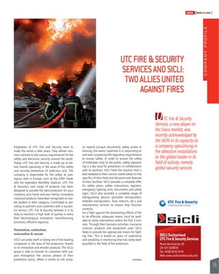 COMPANY PROFILE 
175 
SWISSKNOWHOW HUG 
UTC FIRE & SECURITY 
SERVICES AND SICLI: 
TWO ALLIES UNITED 
AGAINST FIRES 
UTC Fire & Security 
Services, a new player on 
the Swiss market, was 
recently acknowledged by 
the AEAI in its capacity as 
a company specialising in 
fi re detection installations 
as the global leader in its 
fi eld of activity, namely 
global security services. 
SICLI Switzerland 
UTC Fire & Security Services 
Route des Acacias, 45 
CH-1211 GENEVE 
Tel.: (41)02 23 42 18 18 
Web: www.utcfi reandsecurity.com 
Employees of UTC Fire and Security work to 
make the world a safer place. They deliver solu-tions 
tailored to the various requirements for fi re 
safety and electronic security around the world. 
Today, UTC Fire and Security is made up of sev-eral 
brands operating in the areas of fi re safety 
and security/prevention of malicious acts. The 
company is responsible for fi re safety at pres-tigious 
sites in Europe, such as the Eiffel Tower 
and the legendary Wembley Stadium. UTC Fire 
& Security’s vast range of products has been 
designed to provide the best protection for your 
company, your home and your family. Innovative 
industrial products have been recognised as mar-ket 
leaders in their category. Committed to pro-viding 
its partners and customers with a success-ful 
service, UTC Fire & Security believes it is its 
duty to maintain a high level of quality in every 
fi eld (technological innovation, manufacturing 
processes, effi cient logistics). 
Prevention, extinction, 
evacuation & rescue 
SICLI can pride itself on being one of the leading 
companies in the area of fi re protection, thanks 
to its innovative and reliable products. The SICLI 
group is able to provide its customers with sup-port 
throughout the various phases of their 
prevention policy. When it comes to risk analy-sis 
reports (unique document), safety audits or 
training, the teams’ expertise is in responding to 
and even surpassing the regulatory requirements 
to ensure safety. In order to ensure the safety 
of employees and/or the public, safety signpost-ing 
is a key issue for prevention. In collaboration 
with its partners, SICLI fi nds the solution that is 
best adapted to their various needs based on the 
specifi cs of their fi eld and the particular features 
of their facilities. SICLI provides a complete offer 
for safety plans, safety instructions, registers, 
emergency lighting units, documents and safety 
signs. SICLI also provides a complete range of 
extinguishing devices (portable extinguishers, 
wheeled extinguishers, hose stations, etc.) and 
maintenance services to ensure they function 
correctly. 
For a fi ght against the devastating effects of fi re 
to be effective, adequate means must be avail-able 
to allow intervention within the fi rst 3 min-utes. 
Through their business activities, insurance 
contract, products and equipment used, SICLI 
helps to provide the appropriate means for fi ght-ing 
fi res. This is based on years of experience 
and reliability in monitoring that has rarely been 
equalled in the fi eld of fi re protection. 
 