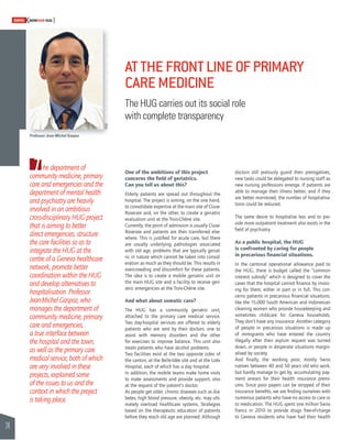 24 
SWISSKNOWHOW HUG 
AT THE FRONT LINE OF PRIMARY 
CARE MEDICINE 
The HUG carries out its social role 
with complete transparency 
One of the ambitions of this project 
concerns the fi eld of geriatrics. 
Can you tell us about this? 
Elderly patients are spread out throughout the 
hospital. The project is aiming, on the one hand, 
to consolidate expertise at the main site of Cluse- 
Roseraie and, on the other, to create a geriatric 
evaluation unit at the Trois-Chêne site. 
Currently, the point of admission is usually Cluse- 
Roseraie and patients are then transferred else-where. 
This is justifi ed for acute care, but there 
are usually underlying pathologies associated 
with old age, problems that are typically geriat-ric 
in nature which cannot be taken into consid-eration 
as much as they should be. This results in 
overcrowding and discomfort for these patients. 
The idea is to create a mobile geriatric unit on 
the main HUG site and a facility to receive geri-atric 
emergencies at the Trois-Chêne site. 
And what about somatic care? 
The HUG has a community geriatric unit, 
attached to the primary care medical service. 
Two day-hospital services are offered to elderly 
patients who are sent by their doctors: one to 
assist with memory disorders and the other 
for exercises to improve balance. This unit also 
treats patients who have alcohol problems. 
Two facilities exist at the two opposite sides of 
the canton, at the Belle-Idée site and at the Loëx 
Hospital, each of which has a day hospital. 
In addition, the mobile teams make home visits 
to make assessments and provide support, also 
at the request of the patient’s doctor. 
As people get older, chronic diseases such as dia-betes, 
high blood pressure, obesity, etc. may ulti-mately 
overload healthcare systems. Strategies 
based on the therapeutic education of patients 
before they reach old age are planned. Although 
doctors still jealously guard their prerogatives, 
new tasks could be delegated to nursing staff as 
new nursing professions emerge. If patients are 
able to manage their illness better, and if they 
are better monitored, the number of hospitalisa-tions 
could be reduced. 
The same desire to hospitalise less and to pro-vide 
more outpatient treatment also exists in the 
fi eld of psychiatry. 
As a public hospital, the HUG 
is confronted by caring for people 
in precarious fi nancial situations. 
In the cantonal operational allowance paid to 
the HUG, there is budget called the “common 
interest subsidy” which is designed to cover the 
cases that the hospital cannot fi nance by invoic-ing 
for them, either in part or in full. This con-cerns 
patients in precarious fi nancial situations, 
like the 15,000 South American and Indonesian 
cleaning women who provide housekeeping and 
sometimes childcare for Geneva households. 
They don’t have any insurance. Another category 
of people in precarious situations is made up 
of immigrants who have entered the country 
illegally after their asylum request was turned 
down, or people in desperate situations margin-alised 
by society. 
And fi nally, the working poor, mostly Swiss 
natives between 40 and 50 years old who work, 
but hardly manage to get by, accumulating pay-ment 
arrears for their health insurance premi-ums. 
Since poor payers can be stripped of their 
insurance benefi ts, we are fi nding ourselves with 
numerous patients who have no access to care or 
to medication. The HUG spent one million Swiss 
francs in 2010 to provide drugs free-of-charge 
to Geneva residents who have had their health 
Professor Jean-Michel Gaspoz 
The department of 
community medicine, primary 
care and emergencies and the 
department of mental health 
and psychiatry are heavily 
involved in an ambitious 
cross-disciplinary HUG project 
that is aiming to better 
direct emergencies, structure 
the care facilities so as to 
integrate the HUG at the 
centre of a Geneva healthcare 
network, promote better 
coordination within the HUG 
and develop alternatives to 
hospitalisation. Professor 
Jean-Michel Gaspoz, who 
manages the department of 
community medicine, primary 
care and emergencies, 
a true interface between 
the hospital and the town, 
as well as the primary care 
medical service, both of which 
are very involved in these 
projects, explained some 
of the issues to us and the 
context in which the project 
is taking place. 
HUG 
 