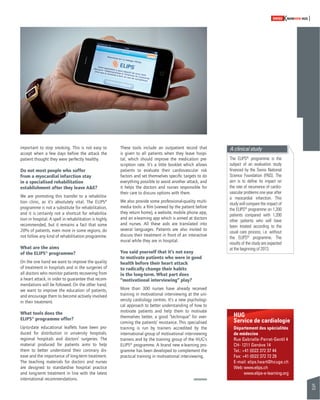 35 
SWISSKNOWHOW HUG 
important to stop smoking. This is not easy to 
accept when a few days before the attack the 
patient thought they were perfectly healthy. 
Do not most people who suffer 
from a myocardial infarction stay 
in a specialised rehabilitation 
establishment after they leave A&E? 
We are promoting this transfer to a rehabilita-tion 
clinic, as it’s absolutely vital. The ELIPS® 
programme is not a substitute for rehabilitation, 
and it is certainly not a shortcut for rehabilita-tion 
in hospital. A spell in rehabilitation is highly 
recommended, but it remains a fact that some 
20% of patients, even more in some regions, do 
not follow any kind of rehabilitation programme. 
What are the aims 
of the ELIPS® programme? 
On the one hand we want to improve the quality 
of treatment in hospitals and in the surgeries of 
all doctors who monitor patients recovering from 
a heart attack, in order to guarantee that recom-mendations 
will be followed. On the other hand, 
we want to improve the education of patients, 
and encourage them to become actively involved 
in their treatment. 
What tools does the 
ELIPS® programme offer? 
Up-to-date educational leafl ets have been pro-duced 
for distribution in university hospitals, 
regional hospitals and doctors’ surgeries. The 
material produced for patients aims to help 
them to better understand their coronary dis-ease 
and the importance of long-term treatment. 
The teaching materials for doctors and nurses 
are designed to standardise hospital practice 
and long-term treatment in line with the latest 
international recommendations. 
These tools include an outpatient record that 
is given to all patients when they leave hospi-tal, 
which should improve the medication pre-scription 
rate. It’s a little booklet which allows 
patients to evaluate their cardiovascular risk 
factors and set themselves specifi c targets to do 
everything possible to avoid another attack, and 
it helps the doctors and nurses responsible for 
their care to discuss options with them. 
We also provide some professional-quality multi-media 
tools: a fi lm (viewed by the patient before 
they return home), a website, mobile phone app, 
and an e-learning app which is aimed at doctors 
and nurses. All these aids are translated into 
several languages. Patients are also invited to 
discuss their treatment in front of an interactive 
mural while they are in hospital. 
You said yourself that it’s not easy 
to motivate patients who were in good 
health before their heart attack 
to radically change their habits 
in the long-term. What part does 
“motivational interviewing” play? 
More than 300 nurses have already received 
training in motivational interviewing at the uni-versity 
cardiology centres. It’s a new psychologi-cal 
approach to better understanding of how to 
motivate patients and help them to motivate 
themselves better, a good “technique” for over-coming 
the patients’ resistance. This specialised 
training is run by trainers accredited by the 
international group of motivational interviewing 
trainers and by the training group of the HUG’s 
ELIPS® programme. A brand new e-learning pro-gramme 
has been developed to complement the 
practical training in motivational interviewing. 
A clinical study 
The ELIPS® programme is the 
subject of an evaluation study 
fi nanced by the Swiss National 
Science Foundation (FNS). The 
aim is to defi ne its impact on 
the rate of recurrence of cardio-vascular 
problems one year after 
a myocardial infarction. This 
study will compare the impact of 
the ELIPS® programme on 1,200 
patients compared with 1,200 
other patients who will have 
been treated according to the 
usual care process, i.e. without 
the ELIPS® programme. The 
results of the study are expected 
at the beginning of 2013. 
HUG 
Service de cardiologie 
Département des spécialités 
de médecine 
Rue Gabrielle-Perret-Gentil 4 
CH- 1211 Genève 14 
Tel.: +41 (0)22 372 37 44 
Fax: +41 (0)22 372 72 29 
E-mail: elips.heart@hcuge.ch 
Web: www.elips.ch 
www.elips-e-learning.org 
 