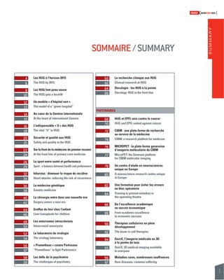 SOMMAIRE / SUMMARY 
SUMMARY 
60 La recherche clinique aux HUG 
62 Clinical research at HUG 
64 Oncologie : les HUG à la pointe 
66 Oncology: HUG in the front line 
PARTENAIRES 
68 HUG et EPFL unis contre le cancer 
70 HUG and EPFL united against cancer 
72 CIBM : une plate-forme de recherche 
au service de la médecine 
74 CIBM: a research platform for medicine 
76 MICROPET : la plate-forme genevoise 
d’imagerie moléculaire du CIBM 
77 MicroPET: the Genevan platform 
for CIBM molecular imaging 
78 Un centre d’étude en neurosciences 
unique en Europe 
80 A neuroscience research centre unique 
in Europe 
82 Une formation pour éviter les erreurs 
au bloc opératoire 
84 Training to prevent mistakes in 
the operating theatre 
86 De l’excellence académique 
au succès économique 
88 From academic excellence 
to economic success 
90 Thérapies cellulaires en plein 
développement 
92 The boom in cell therapies 
94 OsiriX, l’imagerie médicale en 3D 
à la portée de tous 
95 OsiriX, 3D medical imaging available 
to everyone 
96 Maladies rares, nombreuses souffrances 
97 Rare diseases, common suffering 
SWISSKNOWHOW HUG 
1 
4 Les HUG à l’horizon 2015 
6 The HUG by 2015 
8 Les HUG font peau neuve 
10 The HUG gets a facelift 
12 Un modèle « d’hôpital vert » 
13 The model of a “green hospital” 
14 Au coeur de la Genève internationale 
15 At the heart of international Geneva 
16 L’indispensable « U » des HUG 
18 The vital “U” in HUG 
20 Sécurité et qualité aux HUG 
21 Safety and quality at the HUG 
22 Sur le front de la médecine de premier recours 
24 At the front line of primary care medicine 
26 Le sport entre santé et performance 
29 Sport - a balance between health and performance 
32 Infarctus : diminuer le risque de récidive 
34 Heart attacks: reducing the risk of recurrence 
36 La médecine génétique 
38 Genetic medicine 
40 La chirurgie entre dans une nouvelle ère 
42 Surgery enters a new era 
44 Greffes du foie chez l’enfant 
46 Liver transplants for children 
48 Les anévrismes intracrâniens 
50 Intracranial aneurysms 
52 Le laboratoire de virologie 
54 The virology laboratory 
56 « Prometheus » contre Parkinson 
57 “Prometheus” to fi ght Parkinson’s 
58 Les défi s de la psychiatrie 
59 The challenges of psychiatry 
 
