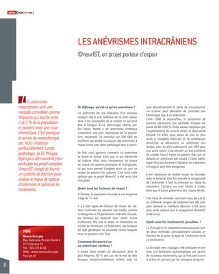 48 
SWISSKNOWHOW HUG 
L 
HUG 
Neurochirurgie 
Rue Gabrielle-Perret-Gentil 4 
1211 Genève 14 
Tél. : 022 372 82 03 
Web : www.neurochirurgie. 
hug-ge.ch 
Dr Bijlenga, qu’est-ce qu’un anévrisme ? 
Un anévrisme est une dilatation d’un vaisseau 
sanguin liée à une faiblesse de la paroi vascu-laire. 
Il est susceptible de se rompre, ce qui peut 
être à l’origine d’une hémorragie interne par-fois 
fatale. Même si les anévrismes cérébraux 
concernent une part importante de la popula-tion, 
seulement 10 individus sur 100 000 en 
souffrent par année. La plupart des personnes à 
risque vivent avec cette pathologie sans le savoir. 
En fait, nous ignorons comment un anévrisme 
se forme et évolue ainsi que ce qui déclenche 
sa rupture. Mais nous comprenons de mieux 
en mieux ses aspects physiques et biologiques, 
ce qui nous permet d’espérer avoir un jour un 
moyen de prévenir les ruptures. C’est dans cette 
optique que le projet @neurIST a été lancé (lire 
l’encadré). 
Quels sont les facteurs de risque ? 
A Genève, la population touchée a une moyenne 
d’âge de 52 ans. 
Il y a trois types de facteurs de risque. Les fac-teurs 
confi rmés qui peuvent être traités, comme 
le tabagisme et l’hypertension artérielle. Ensuite, 
les facteurs sur lesquels nous avons moins 
d’infl uence, tels que le stress, le cholestérol ou 
encore les hormones. Et fi nalement, des facteurs 
de type génétique ou anomalie contre lesquels 
nous ne pouvons rien faire. 
Comment découvre-t-on 
un anévrisme cérébral ? 
Il existe deux modes de découverte dont le 
plus fréquent, 60 % des cas, est le mal de tête 
brusque, exceptionnellement violent, avec ou 
sans étourdissement et perte de connaissance. 
Un scanner peut permettre de constater une 
hémorragie due à un anévrisme. 
Entre 1980 et aujourd’hui, la proportion de 
patients découverts par céphalée brusque est 
passé de 80 à 60 %. Cette baisse s’explique par 
l’augmentation du second mode, la découverte 
fortuite. En effet, nous avons de plus en plus 
accès à l’imagerie médicale, et de nombreuses 
personnes se découvrent un anévrisme non 
rompu, alors qu’elles subissaient une IRM pour 
une autre raison. Cela devient un vrai problème 
de société. Faut-il traiter un patient chez qui on 
détecte un anévrisme par hasard ? Cette patho-logie 
n’est pas forcément fatale et un traitement 
chirurgical peut être dangereux. 
Il est nécessaire de mettre toutes les données 
dans la balance. Une fois évaluée la dangerosité 
de l’anévrisme, il faut la comparer au risque du 
traitement. Certains cas sont faciles à traiter, 
alors que d’autres présentent des risques élevés. 
Une base de données recensant tous les cas et 
les différents moyens de traitement est très utile 
pour prendre la meilleure décision. C’est aussi 
dans cette optique que le programme @neurIST 
a été lancé. 
Quels sont les traitements possibles ? 
La chirurgie et le traitement endovasculaire sont 
les deux méthodes principalement utilisées en 
fonction de la taille, du type de l’anévrisme et de 
sa localisation. 
La chirurgie avec clippage a été pratiquée en pre-mier. 
Les évolutions technologiques ont permis 
de nouveaux traitements, qui se font sans ouvrir 
le crâne, en passant par les vaisseaux sanguins. 
es anévrismes 
intracrâniens sont une 
maladie considérée comme 
fréquente qui touche entre 
2 et 3 % de la population 
et peuvent avoir une issue 
dramatique. C’est pourquoi 
le service de neurochirurgie 
des HUG s’intéresse 
particulièrement à cette 
pathologie. Le Dr Philippe 
Bijlenga a été mandaté pour 
participer au projet européen 
@neurIST chargé de fournir 
un système de décision pour 
évaluer le risque de rupture 
d’anévrisme et optimiser les 
traitements. 
LES ANÉVRISMES INTRACRÂNIENS 
@neurIST, un projet porteur d’espoir 
 