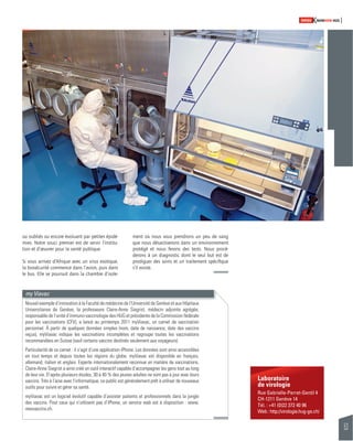 53 
SWISSKNOWHOW HUG 
Laboratoire 
de virologie 
Rue Gabrielle-Perret-Gentil 4 
CH-1211 Genève 14 
Tél. : +41 (0)22 372 40 96 
Web : http://virologie.hug-ge.ch/ 
ou oubliés ou encore évoluant par petites épidé-mies. 
Notre souci premier est de servir l’institu-tion 
et d’oeuvrer pour la santé publique. 
Si vous arrivez d’Afrique avec un virus exotique, 
la biosécurité commence dans l’avion, puis dans 
le bus. Elle se poursuit dans la chambre d’isole-my 
Viavac 
ment où nous vous prendrons un peu de sang 
que nous désactiverons dans un environnement 
protégé et nous ferons des tests. Nous procé-derons 
à un diagnostic dont le seul but est de 
prodiguer des soins et un traitement spécifi que 
s’il existe. 
Nouvel exemple d’innovation à la Faculté de médecine de l’Université de Genève et aux Hôpitaux 
Universitaires de Genève, la professeure Claire-Anne Siegrist, médecin adjointe agrégée, 
responsable de l’unité d’immuno-vaccinologie des HUG et présidente de la Commission fédérale 
pour les vaccinations (CFV), a lancé au printemps 2011 myViavac, un carnet de vaccination 
personnel. À partir de quelques données simples (nom, date de naissance, date des vaccins 
reçus), myViavac indique les vaccinations incomplètes et regroupe toutes les vaccinations 
recommandées en Suisse (sauf certains vaccins destinés seulement aux voyageurs). 
Particularité de ce carnet : il s’agit d’une application iPhone. Les données sont ainsi accessibles 
en tout temps et depuis toutes les régions du globe. myViavac est disponible en français, 
allemand, italien et anglais. Experte internationalement reconnue en matière de vaccinations, 
Claire-Anne Siegrist a ainsi créé un outil interactif capable d’accompagner les gens tout au long 
de leur vie. D’après plusieurs études, 30 à 40 % des jeunes adultes ne sont pas à jour avec leurs 
vaccins. Très à l’aise avec l’informatique, ce public est généralement prêt à utiliser de nouveaux 
outils pour suivre et gérer sa santé. 
myViavac est un logiciel évolutif capable d’assister patients et professionnels dans la jungle 
des vaccins. Pour ceux qui n’utilisent pas d’iPhone, un service web est à disposition : www. 
mesvaccins.ch. 
 