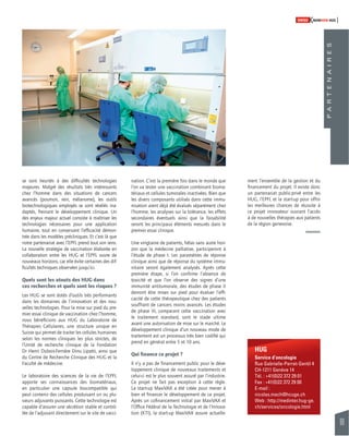 69 
SWISSKNOWHOW HUG 
HUG 
Service d’oncologie 
Rue Gabrielle-Perret-Gentil 4 
CH-1211 Genève 14 
Tél. : +41(0)22 372 29 01 
Fax : +41(0)22 372 29 00 
E-mail : 
nicolas.mach@hcuge.ch 
Web : http://medinter.hug-ge. 
ch/services/oncologie.html 
se sont heurtés à des diffi cultés technologies 
majeures. Malgré des résultats très intéressants 
chez l’homme dans des situations de cancers 
avancés (poumon, rein, mélanome), les outils 
biotechnologiques employés se sont révélés ina-daptés, 
freinant le développement clinique. Un 
des enjeux majeur actuel consiste à maîtriser les 
technologies nécessaires pour une application 
humaine, tout en conservant l’effi cacité démon-trée 
dans les modèles précliniques. Et c’est là que 
notre partenariat avec l’EPFL prend tout son sens. 
La nouvelle stratégie de vaccination élaborée en 
collaboration entre les HUG et l’EPFL ouvre de 
nouveaux horizons, car elle évite certaines des dif-fi 
cultés techniques observées jusqu’ici. 
Quels sont les atouts des HUG dans 
ces recherches et quels sont les risques ? 
Les HUG se sont dotés d’outils très performants 
dans les domaines de l’innovation et des nou-velles 
technologies. Pour la mise sur pied du pre-mier 
essai clinique de vaccination chez l’homme, 
nous bénéfi cions aux HUG du Laboratoire de 
Thérapies Cellulaires, une structure unique en 
Suisse qui permet de traiter les cellules humaines 
selon les normes cliniques les plus strictes, de 
l’Unité de recherche clinique de la Fondation 
Dr Henri Dubois-Ferrière Dinu Lipatti, ainsi que 
du Centre de Recherche Clinique des HUG et la 
Faculté de médecine. 
Le laboratoire des sciences de la vie de l’EPFL 
apporte ses connaissances des biomatériaux, 
en particulier une capsule biocompatible qui 
peut contenir des cellules produisant un ou plu-sieurs 
adjuvants puissants. Cette technologie est 
capable d’assurer une sécrétion stable et contrô-lée 
de l’adjuvant directement sur le site de vacci-nation. 
C’est la première fois dans le monde que 
l’on va tester une vaccination combinant bioma-tériaux 
et cellules tumorales inactivées. Bien que 
les divers composants utilisés dans cette immu-nisation 
aient déjà été évalués séparément chez 
l’homme, les analyses sur la tolérance, les effets 
secondaires éventuels ainsi que la faisabilité 
seront les principaux éléments mesurés dans le 
premier essai clinique. 
Une vingtaine de patients, hélas sans autre hori-zon 
que la médecine palliative, participeront à 
l’étude de phase I. Les paramètres de réponse 
clinique ainsi que de réponse du système immu-nitaire 
seront également analysés. Après cette 
première étape, si l’on confi rme l’absence de 
toxicité et que l’on observe des signes d’une 
immunité antitumorale, des études de phase II 
devront être mises sur pied pour évaluer l’effi - 
cacité de cette thérapeutique chez des patients 
souffrant de cancers moins avancés. Les études 
de phase III, comparant cette vaccination avec 
le traitement standard, sont le stade ultime 
avant une autorisation de mise sur le marché. Le 
développement clinique d’un nouveau mode de 
traitement est un processus très bien codifi é qui 
prend en général entre 5 et 10 ans. 
Qui fi nance ce projet ? 
Il n’y a pas de fi nancement public pour le déve-loppement 
clinique de nouveaux traitements et 
celui-ci est le plus souvent assuré par l’industrie. 
Ce projet ne fait pas exception à cette règle. 
La start-up MaxiVAX a été créée pour mener à 
bien et fi nancer le développement de ce projet. 
Après un cofi nancement initial par MaxiVAX et 
l’Offi ce Fédéral de la Technologie et de l’Innova-tion 
(KTI), la start-up MaxiVAX assure actuelle- 
P A R T E N A I R E S 
ment l’ensemble de la gestion et du 
fi nancement du projet. Il existe donc 
un partenariat public-privé entre les 
HUG, l’EPFL et la start-up pour offrir 
les meilleures chances de réussite à 
ce projet innovateur ouvrant l’accès 
à de nouvelles thérapies aux patients 
de la région genevoise. 
 