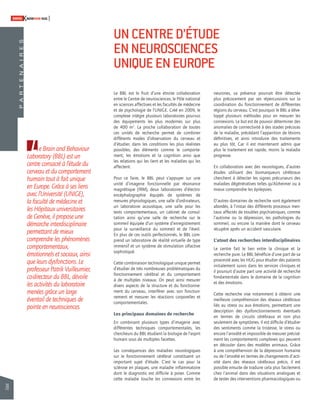 78 
SWISSKNOWHOW HUG 
Le Brain and Behaviour 
Laboratory (BBL) est un 
centre consacré à l’étude du 
cerveau et du comportement 
humain tout à fait unique 
en Europe. Grâce à ses liens 
avec l’Université (UNIGE), 
la faculté de médecine et 
les Hôpitaux universitaires 
de Genève, il propose une 
démarche interdisciplinaire 
permettant de mieux 
comprendre les phénomènes 
comportementaux, 
émotionnels et sociaux, ainsi 
que leurs dysfonctions. Le 
professeur Patrik Vuilleumier, 
co-directeur du BBL, dévoile 
les activités du laboratoire 
menées grâce un large 
éventail de techniques de 
pointe en neurosciences. 
UN CENTRE D’ÉTUDE 
EN NEUROSCIENCES 
UNIQUE EN EUROPE 
Le BBL est le fruit d’une étroite collaboration 
entre le Centre de neurosciences, le Pôle national 
en sciences affectives et les facultés de médecine 
et de psychologie de l’UNIGE. Créé en 2009, le 
complexe intègre plusieurs laboratoires pourvus 
des équipements les plus modernes sur plus 
de 400 m2. La proche collaboration de toutes 
ces unités de recherche permet de combiner 
différents modes d’observation du cerveau et 
d’étudier, dans les conditions les plus réalistes 
possibles, des éléments comme le comporte-ment, 
les émotions et la cognition ainsi que 
les relations qui les lient et les maladies qui les 
affectent. 
Pour ce faire, le BBL peut s’appuyer sur une 
unité d’imagerie fonctionnelle par résonance 
magnétique (IRM), deux laboratoires d’électro-encéphalographie 
équipés de systèmes de 
mesures physiologiques, une salle d’ordinateurs, 
un laboratoire acoustique, une salle pour les 
tests comportementaux, un cabinet de consul-tation 
ainsi qu’une salle de recherche sur le 
sommeil équipée d’un système d’enregistrement 
pour la surveillance du sommeil et de l’éveil. 
En plus de ces outils perfectionnés, le BBL com-prend 
un laboratoire de réalité virtuelle de type 
immersif et un système de stimulation olfactive 
sophistiqué. 
Cette combinaison technologique unique permet 
d’étudier de très nombreuses problématiques du 
fonctionnement cérébral et du comportement 
à de multiples niveaux. On peut ainsi mesurer 
divers aspects de la structure et du fonctionne-ment 
du cerveau, interférer avec son fonction-nement 
et mesurer les réactions corporelles et 
comportementales. 
Les principaux domaines de recherche 
En combinant plusieurs types d’imagerie avec 
différentes techniques comportementales, les 
chercheurs du BBL étudient la biologie de l’esprit 
humain sous de multiples facettes. 
Les conséquences des maladies neurologiques 
sur le fonctionnement cérébral constituent un 
important sujet d’étude. C’est le cas pour la 
sclérose en plaques, une maladie infl ammatoire 
dont le diagnostic est diffi cile à poser. Comme 
cette maladie touche les connexions entre les 
neurones, sa présence pourrait être détectée 
plus précocement par ses répercussions sur la 
coordination du fonctionnement de différentes 
régions du cerveau. C’est pourquoi le BBL a déve-loppé 
plusieurs méthodes pour en mesurer les 
connexions. Le but est de pouvoir déterminer des 
anomalies de connectivité à des stades précoces 
de la maladie, précédant l’apparition de lésions 
défi nitives, et ainsi introduire des traitements 
au plus tôt. Car il est maintenant admis que 
plus le traitement est rapide, moins la maladie 
progresse. 
En collaboration avec des neurologues, d’autres 
études utilisant des biomarqueurs cérébraux 
cherchent à détecter les signes précurseurs des 
maladies dégénératives telles qu’Alzheimer ou à 
mieux comprendre les épilepsies. 
D’autres domaines de recherche sont également 
abordés, à l’instar des différents processus men-taux 
affectés de troubles psychiatriques, comme 
l’autisme ou la dépression, les pathologies du 
sommeil, ou encore la manière dont le cerveau 
récupère après un accident vasculaire. 
L’atout des recherches interdisciplinaires 
Le centre fait le lien entre la clinique et la 
recherche pure. Le BBL bénéfi cie d’une part de sa 
proximité avec les HUG pour étudier des patients 
initialement suivis dans les services cliniques et 
il poursuit d’autre part une activité de recherche 
fondamentale dans le domaine de la cognition 
et des émotions. 
Cette recherche vise notamment à obtenir une 
meilleure compréhension des réseaux cérébraux 
liés au stress ou aux émotions, permettant une 
description des dysfonctionnements éventuels 
en termes de circuits cérébraux et non plus 
s eulement de symptômes. Il est diffi cile d’étudier 
des sentiments comme la tristesse, le stress ou 
encore l’anxiété et impossible de mesurer précisé-ment 
les comportements complexes qui peuvent 
en découler dans des modèles animaux. Grâce 
à une compréhension de la dépression humaine 
ou de l’anxiété en termes de changements d’acti-vité 
dans des réseaux cérébraux précis, il est 
possible ensuite de traduire cela plus facilement 
chez l’animal dans des situations analogues et 
de tester des interventions pharmacologiques ou 
P A R T E N A I R E S 
 