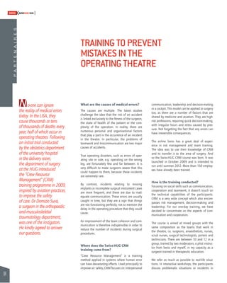 84 
SWISSKNOWHOW HUG 
P A R T E N A I R E S 
No-one can ignore 
the reality of medical errors 
today. In the USA, they 
cause thousands or tens 
of thousands of deaths every 
year, half of which occur in 
operating theatres. Following 
an initial trial conducted 
by the obstetrics department 
of the university hospital 
in the delivery room, 
the department of surgery 
at the HUG introduced 
the “Crew Resource 
Management” (CRM) 
training programme in 2009, 
inspired by aviation practices, 
to improve the safety 
of care. Dr Domizio Suva, 
a surgeon in the orthopaedic 
and musculoskeletal 
traumatology department, 
was one of the instigators. 
He kindly agreed to answer 
our questions. 
TRAINING TO PREVENT 
MISTAKES IN THE 
OPERATING THEATRE 
What are the causes of medical errors? 
The causes are multiple. The latest studies 
challenge the idea that the risk of an accident 
is linked exclusively to the fi tness of the surgeon, 
the state of health of the patient or the com-plexity 
of the operation. In reality, there are 
numerous personal and organisational factors 
that play a part in the occurrence of an incident 
in the theatre. In particular, the problems of 
teamwork and miscommunication are two major 
causes of accidents. 
True operating disasters, such as errors of oper-ating 
site or side, e.g. operating on the wrong 
leg, are fortunately few and far between. It is 
very diffi cult to make surgeons aware that this 
could happen to them, because these incidents 
are extremely rare. 
By contrast, incidents relating to missing 
implants or incomplete surgical instrument cases 
are more frequent, and these are due to inad-equate 
communication. These errors are usually 
caught in time, but they are a sign that things 
are not functioning perfectly, not to mention the 
delay in the operating procedure that they could 
cause. 
An improvement of the team cohesion and com-munication 
is therefore indispensible in order to 
reduce the number of incidents during surgical 
procedures. 
Where does the Swiss-HUG CRM 
training come from? 
“Crew Resource Management” is a training 
method applied in systems where human error 
can have devastating effects. Used principally to 
improve air safety, CRM focuses on interpersonal 
communication, leadership and decision-making 
in a cockpit. This model can be applied to surgery 
too, as there are a number of factors that are 
shared by medicine and aviation. They are high-risk 
professions, requiring quick decision-making, 
with irregular hours and stress caused by pres-sure. 
Not forgetting the fact that any errors can 
have irreversible consequences. 
The airline Swiss has a great deal of experi-ence 
in risk management and team training. 
The idea was to use their knowledge of CRM 
and to transfer it to the area of surgery. And 
so the Swiss-HUG CRM course was born. It was 
launched in October 2009 and is intended to 
run until summer 2012. More than 150 employ-ees 
have already been trained. 
How is the training conducted? 
Focusing on social skills such as communication, 
cooperation and teamwork, it doesn’t touch on 
the technical capabilities of the participants. 
CRM is a very wide concept which also encom-passes 
risk management, decision-making and 
leadership. For our one-day training, we have 
decided to concentrate on the aspects of com-munication 
and cooperation. 
The course is aimed at mixed groups with the 
same composition as the teams that work in 
the theatre, i.e. surgeons, anaesthetists, nurses, 
scrub nurses, surgical technologists, porters and 
technicians. There are between 10 and 12 in a 
group, trained by two moderators, a pilot instruc-tor 
from Swiss and myself, in my capacity as a 
surgeon trained in therapeutic education. 
We refer as much as possible to real-life situa-tions. 
In interactive workshops, the participants 
discuss problematic situations or incidents in 
 