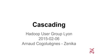 Cascading
Hadoop User Group Lyon
2015-02-06
Arnaud Cogoluègnes - Zenika
 