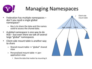 Datanode ChangesA thread per NNregister with all the NNsperiodic heartbeat to all the NNs with  utilization summaryblock report to the NN for its block poolNNs can be added/removed/upgraded on the flyBlock PoolsAutomatically created when DN talks to NNBlock identified by ExtendedBlockID = BlockPoolID + BlockIDUnique Block Pool ID across clusters - enables merging clustersDN data structures are “indexed” by BPIDBlockMap, storage etc. indexed by BPIDUpgrade/rollback happens per Block Pool/per NN