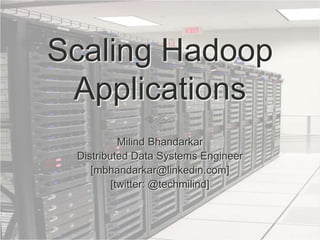 Scaling Hadoop Applications Milind Bhandarkar Distributed Data Systems Engineer [mbhandarkar@linkedin.com] [twitter: @techmilind] http://www.flickr.com/photos/theplanetdotcom/4878812549/ 