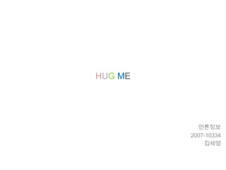 HUG ME




           언론정보
         2007-10334
             김세영
 