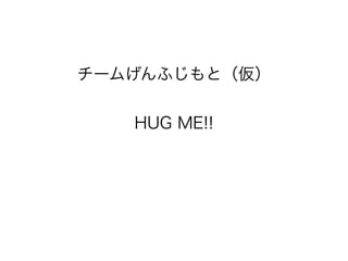 チームげんふじもと（仮）


   HUG ME!!
 
