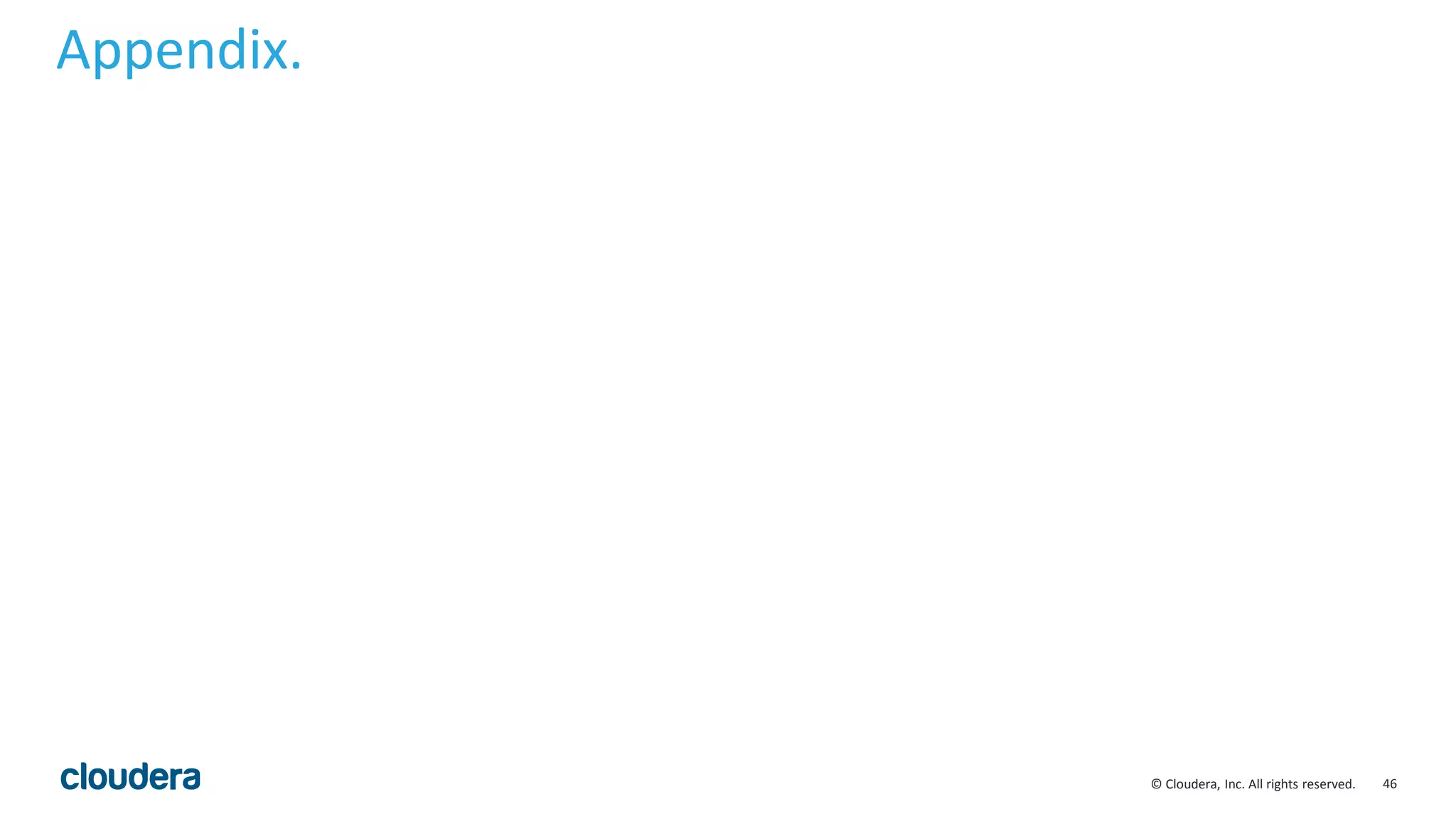 46© Cloudera, Inc. All rights reserved.
Appendix.
 