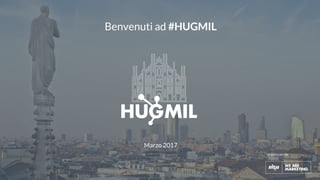 #hugmil
organizzato da
Benvenuti ad #HUGMIL
Marzo 2017
 