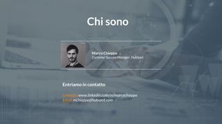 #hugmil
Marco Chieppe
Customer Success Manager, HubSpot
Entriamo in contatto
Linkedin www.linkedin.com/in/marcochieppe
Email mchieppe@hubspot.com
Chi sono
 