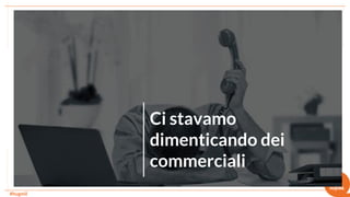 #hugmil
Ci stavamo
dimenticando dei
commerciali
 