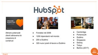 #hugmil
● Cambridge
● Portsmouth
● Dublino
● Singapore
● Sidney
● Tokyo
● Berlino (2017)
Attirare potenziali
clienti attraverso la
creazione di
contenuti
● Fondata nel 2006
● 1200 dipendenti nel mondo
● 200 a Dublino
● 320 nuovi posti di lavoro a Dublino
 