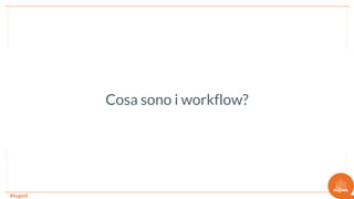 #hugmil
Cosa sono i workflow?
 