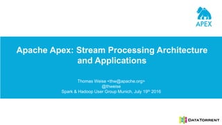 Apache Apex: Stream Processing Architecture
and Applications
Thomas Weise <thw@apache.org>
@thweise
Spark & Hadoop User Group Munich, July 19th 2016
 