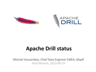 Apache	
  Drill	
  status	
  
Michael	
  Hausenblas,	
  Chief	
  Data	
  Engineer	
  EMEA,	
  MapR	
  
HUG	
  Munich,	
  2013-­‐04-­‐19	
  
 
