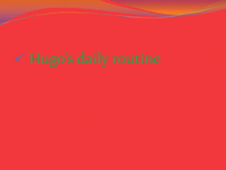  Hugo’s daily routine
 